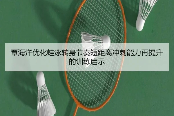 覃海洋优化蛙泳转身节奏短距离冲刺能力再提升的训练启示